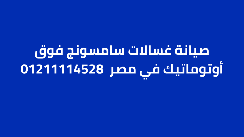 صيانة غسالات سامسونج فوق أوتوماتيك في مصر | الخط الساخن 01211114528