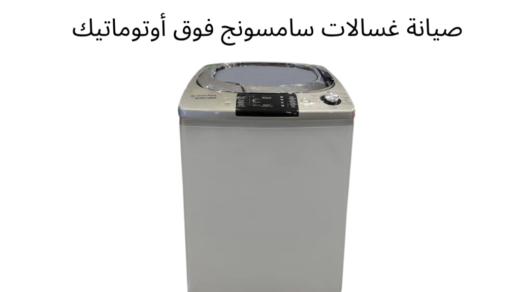 صيانة غسالات سامسونج فوق أوتوماتيك في مصر | الخط الساخن 01211114528