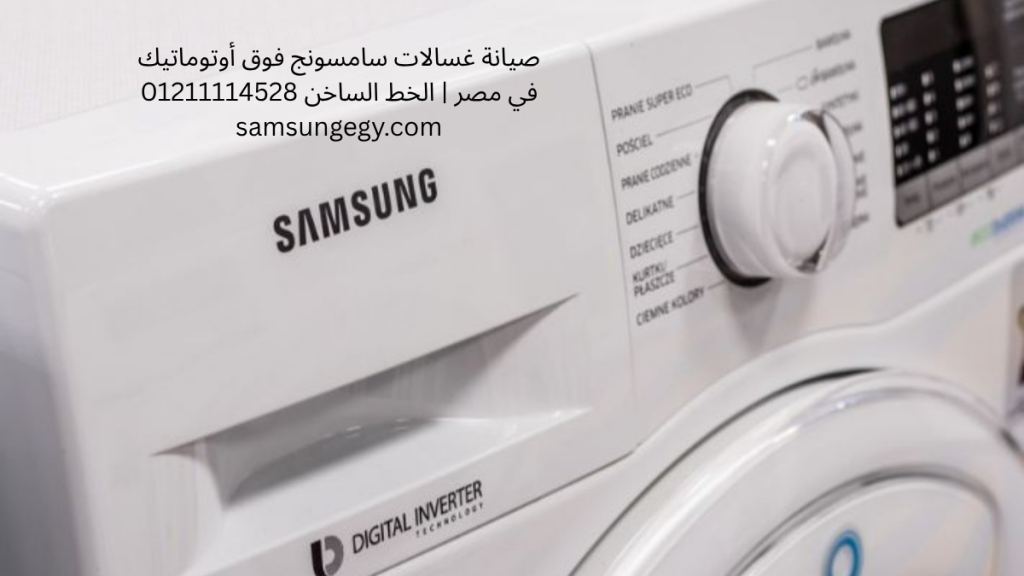 صيانة غسالات سامسونج فوق أوتوماتيك في مصر | الخط الساخن 01211114528