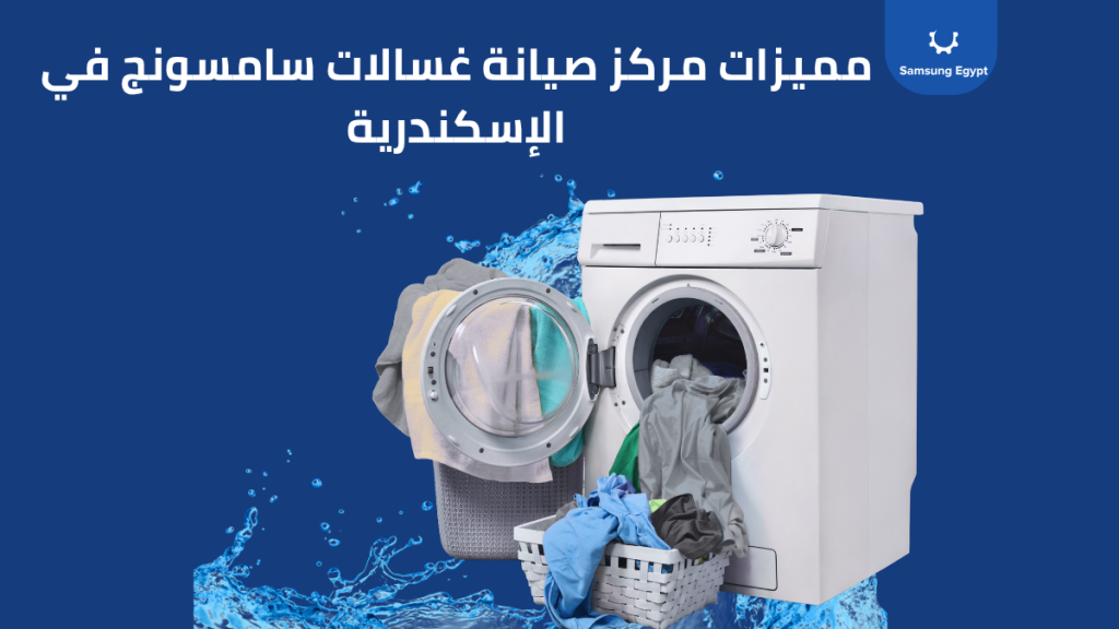 مميزات مركز صيانة غسالات سامسونج في الإسكندرية