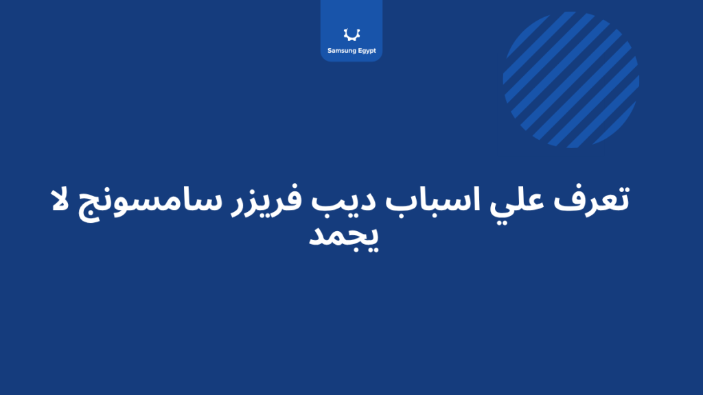 ديب فريزر سامسونج لا يجمد – أسباب ضعف التجميد وكيفية الفحص المنزلي