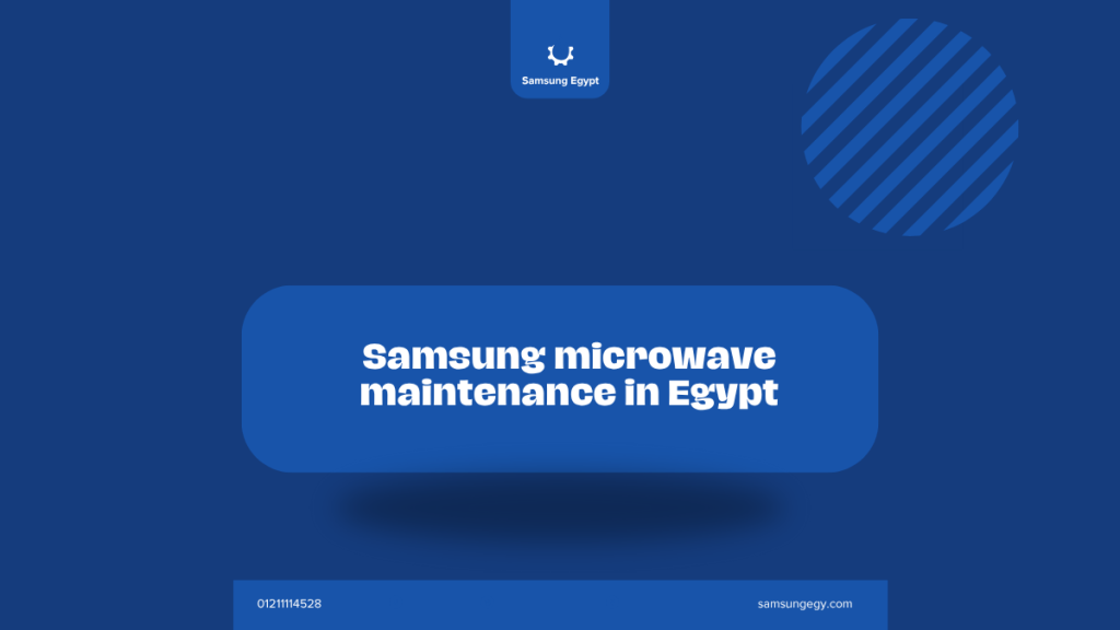 Samsung microwave maintenance in Egypt | Comprehensive Checkup, Large Numbers, and Service Prices