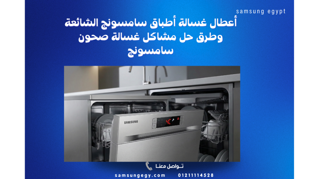 أعطال غسالة أطباق سامسونج الشائعة وطرق حل مشاكل غسالة صحون سامسونج