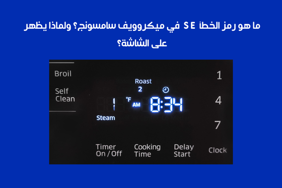 ما هو رمز الخطأ SE في ميكروويف سامسونج؟ ولماذا يظهر على الشاشة؟
