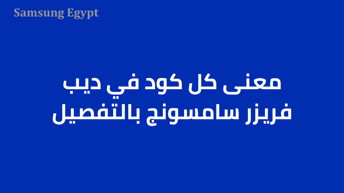 معنى كل كود في ديب فريزر سامسونج بالتفصيل