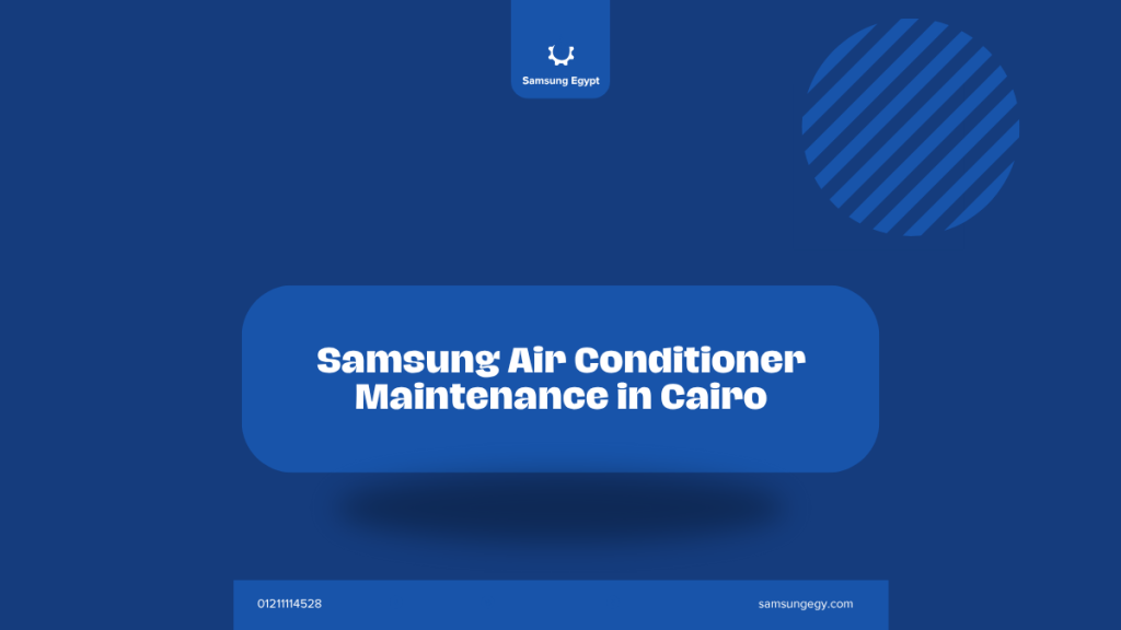 Samsung Air Conditioner Maintenance in Cairo | Professional Support and Comprehensive In-Home Inspection