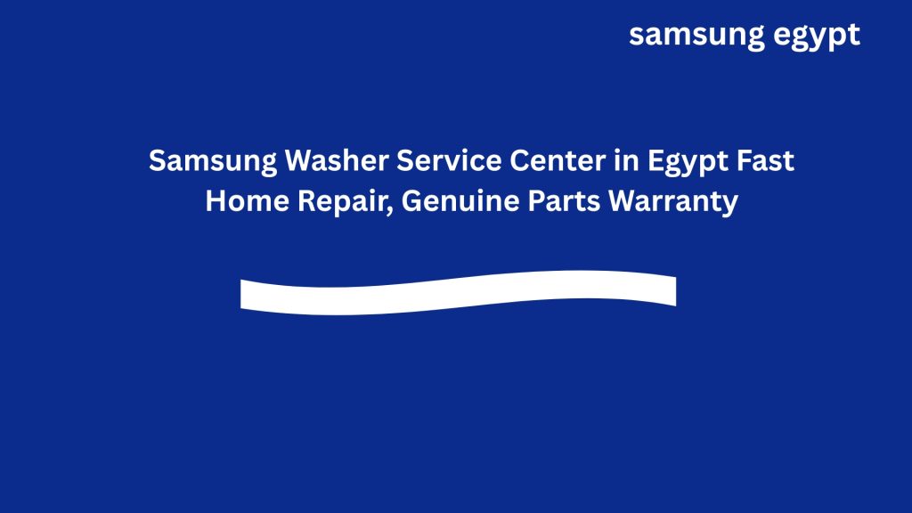 Samsung Washer Service Center in Egypt Fast Home Repair, Genuine Parts Warranty