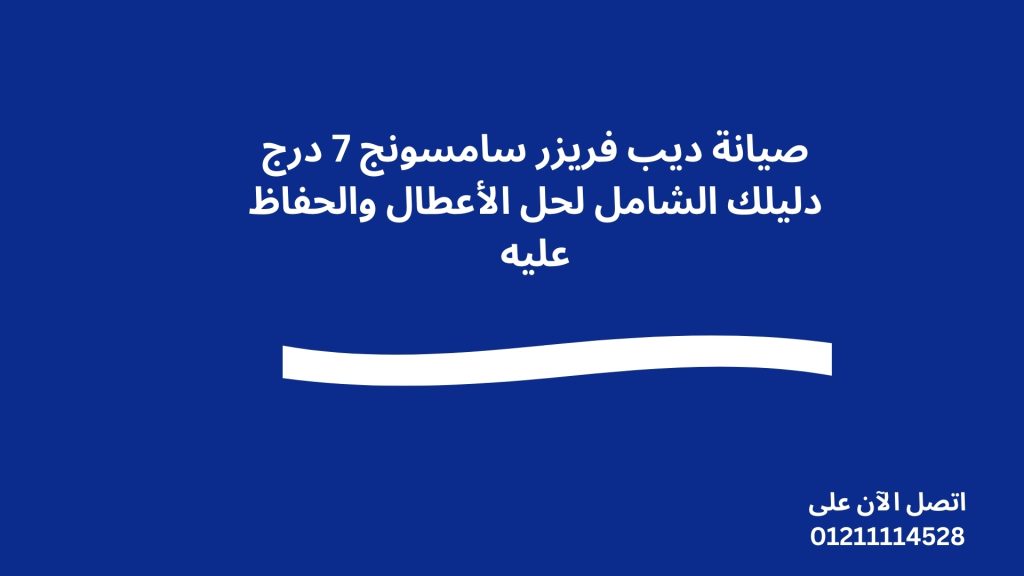 صيانة ديب فريزر سامسونج 7 درج دليلك الشامل لحل الأعطال والحفاظ عليه