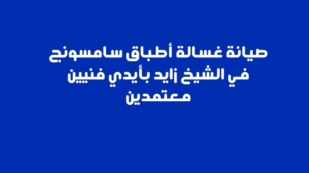صيانة غسالة أطباق سامسونج في الشيخ زايد بأيدي فنيين معتمدين