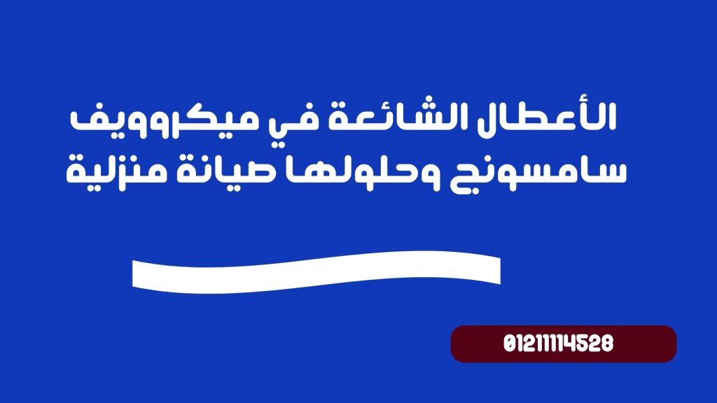 الأعطال الشائعة في ميكروويف سامسونج وحلولها | صيانة منزلية