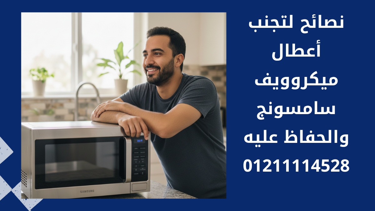 نصائح لتجنب أعطال ميكروويف سامسونج والحفاظ عليه
