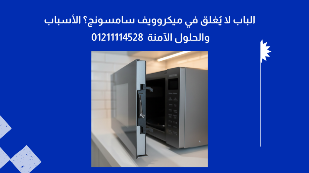 الباب لا يُغلق في ميكروويف سامسونج؟ الأسباب والحلول الآمنة