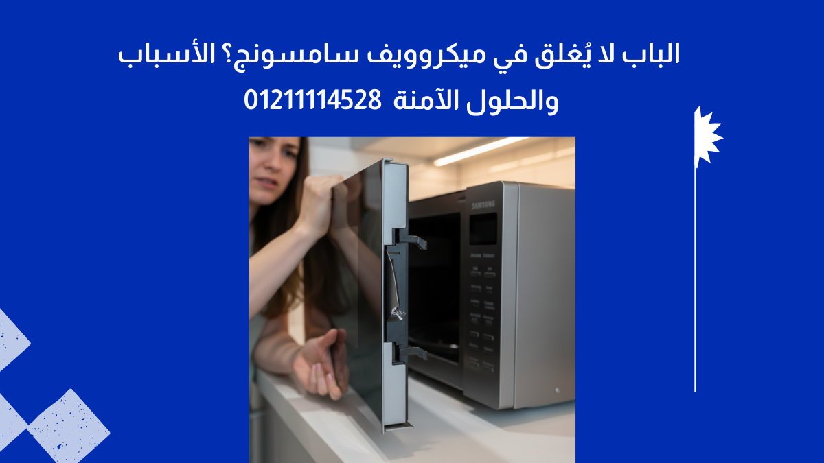 الباب لا يُغلق في ميكروويف سامسونج؟ الأسباب والحلول الآمنة