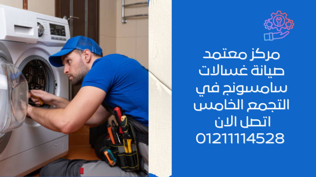 مركز معتمد لـ صيانة غسالات سامسونج في التجمع الخامس اتصل الان