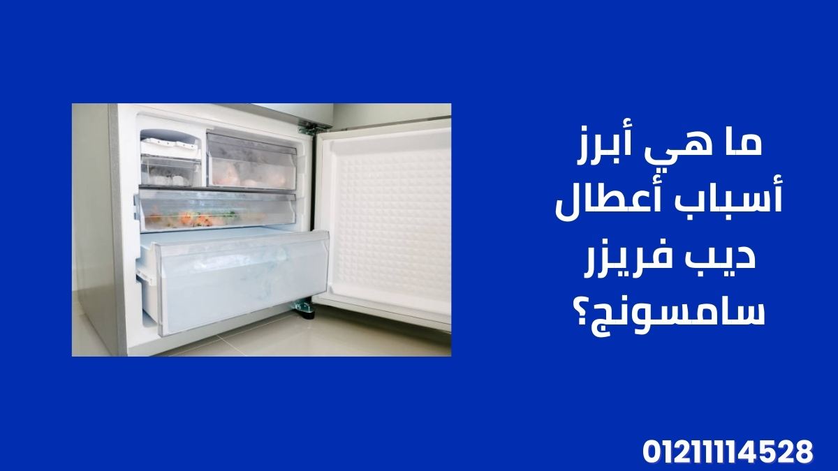 ما هي أبرز أسباب أعطال ديب فريزر سامسونج؟