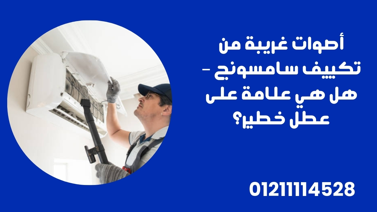 أصوات غريبة من تكييف سامسونج – هل هي علامة على عطل خطير؟