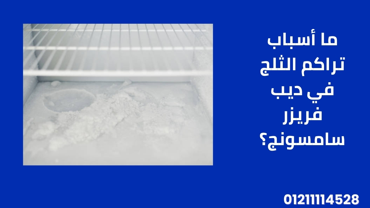 ما أسباب تراكم الثلج في ديب فريزر سامسونج؟