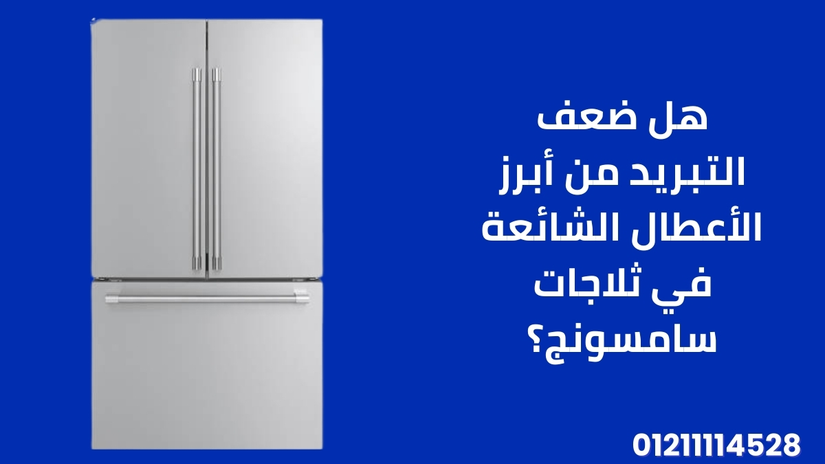 هل ضعف التبريد من أبرز الأعطال الشائعة في ثلاجات سامسونج؟