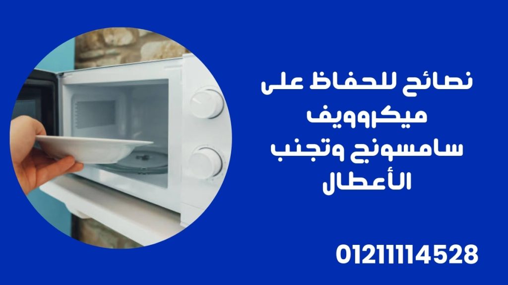 نصائح للحفاظ على ميكروويف سامسونج وتجنب الأعطال