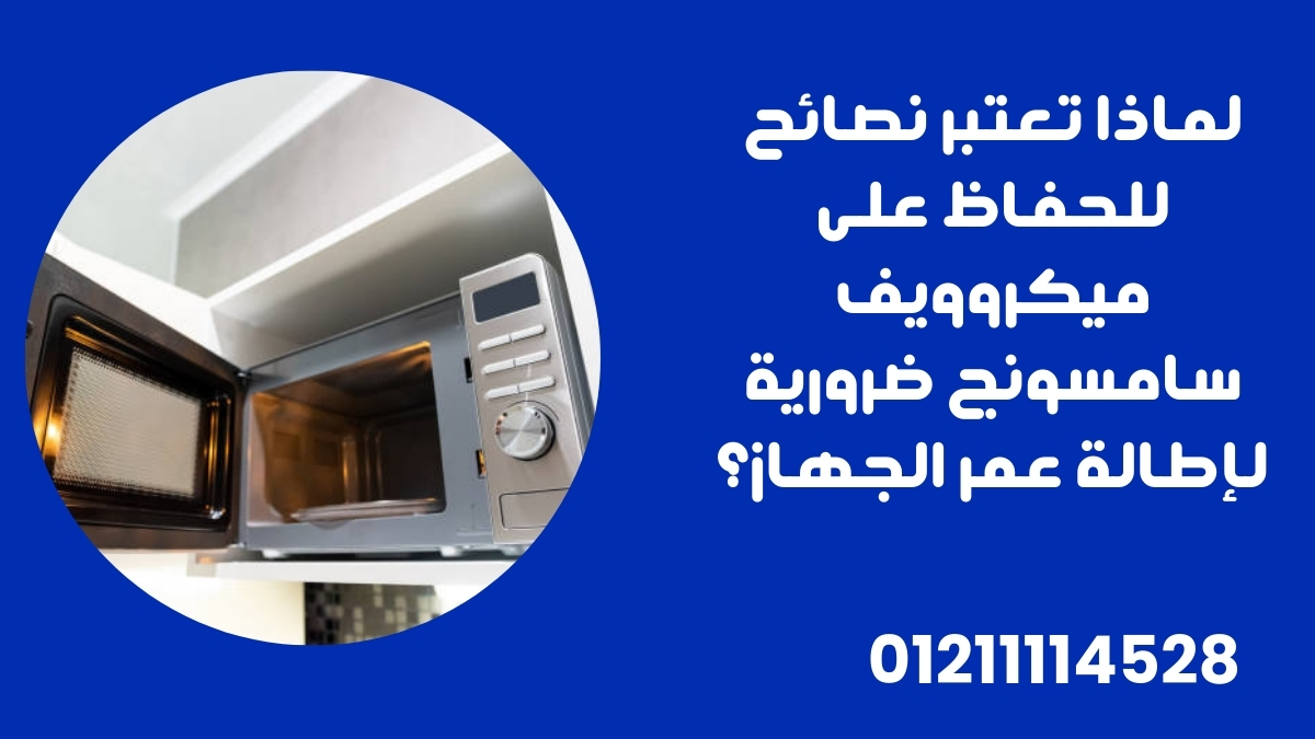 لماذا تعتبر نصائح للحفاظ على ميكروويف سامسونج ضرورية لإطالة عمر الجهاز؟