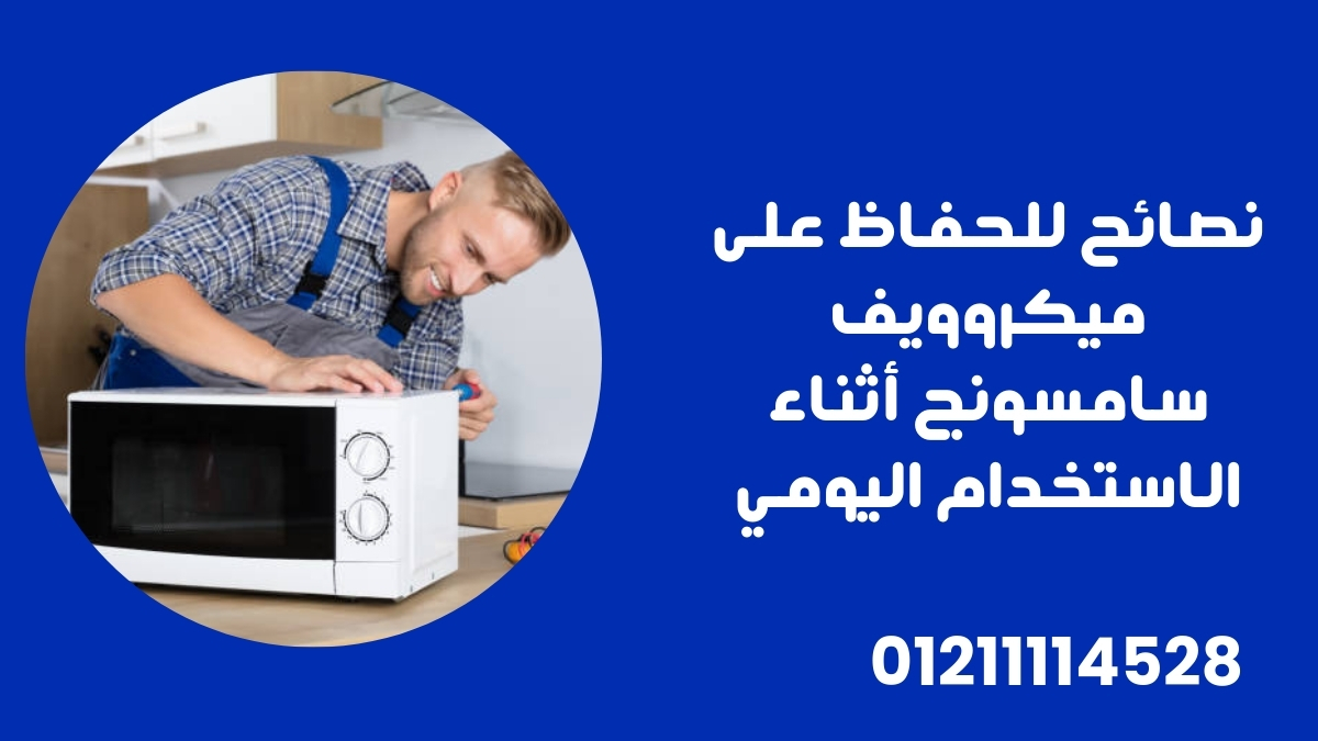 نصائح للحفاظ على ميكروويف سامسونج أثناء الاستخدام اليومي