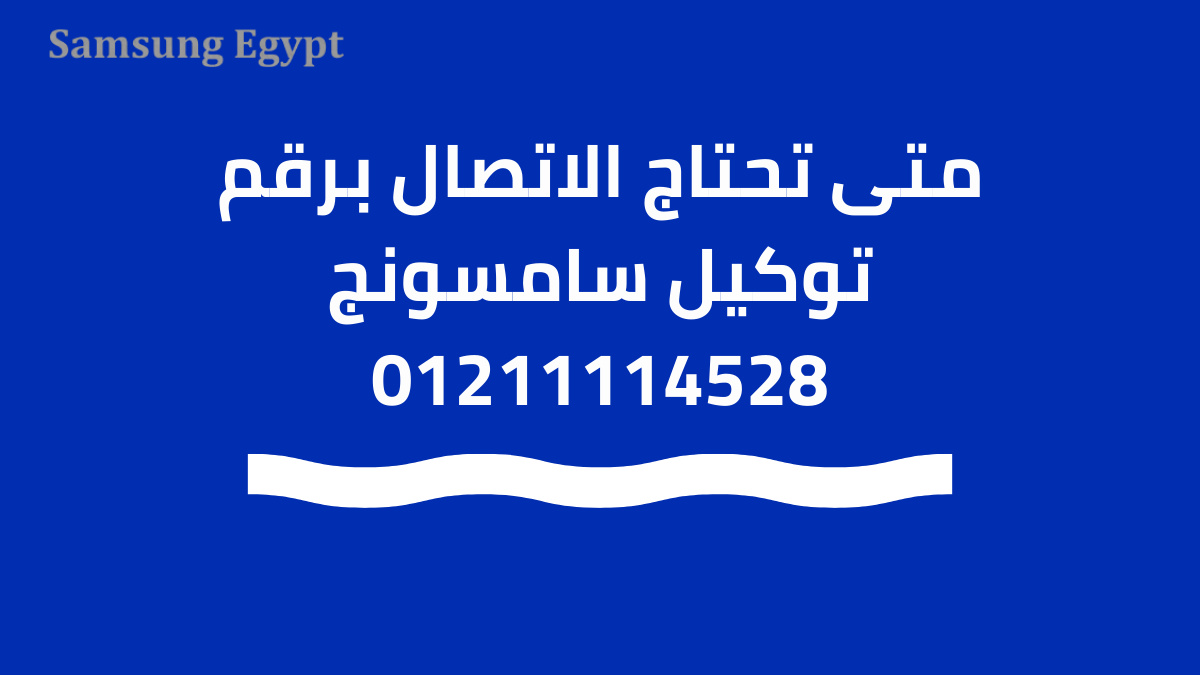 متى تحتاج الاتصال برقم توكيل سامسونج 01211114528