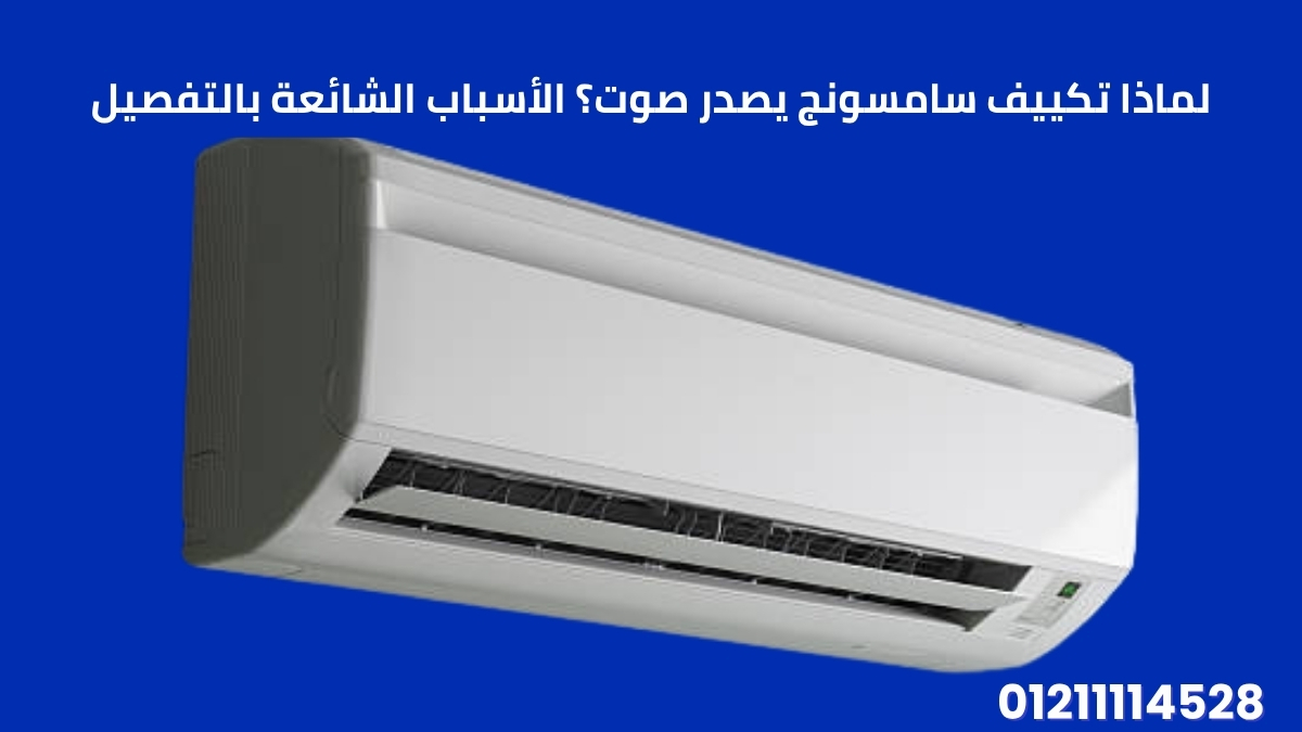 لماذا تكييف سامسونج يصدر صوت؟ الأسباب الشائعة بالتفصيل