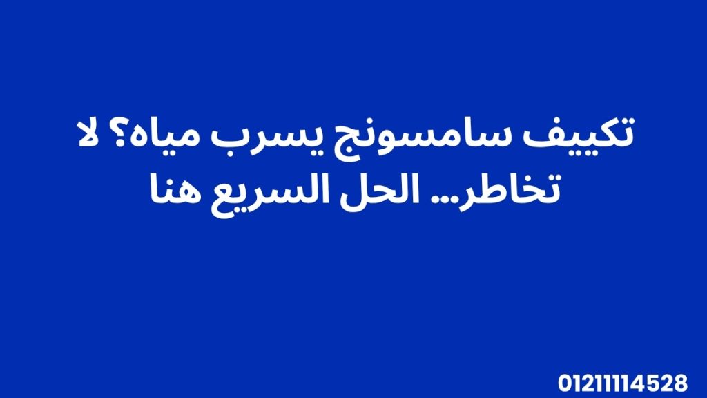 تكييف سامسونج يسرب مياه؟ لا تخاطر… الحل السريع هنا