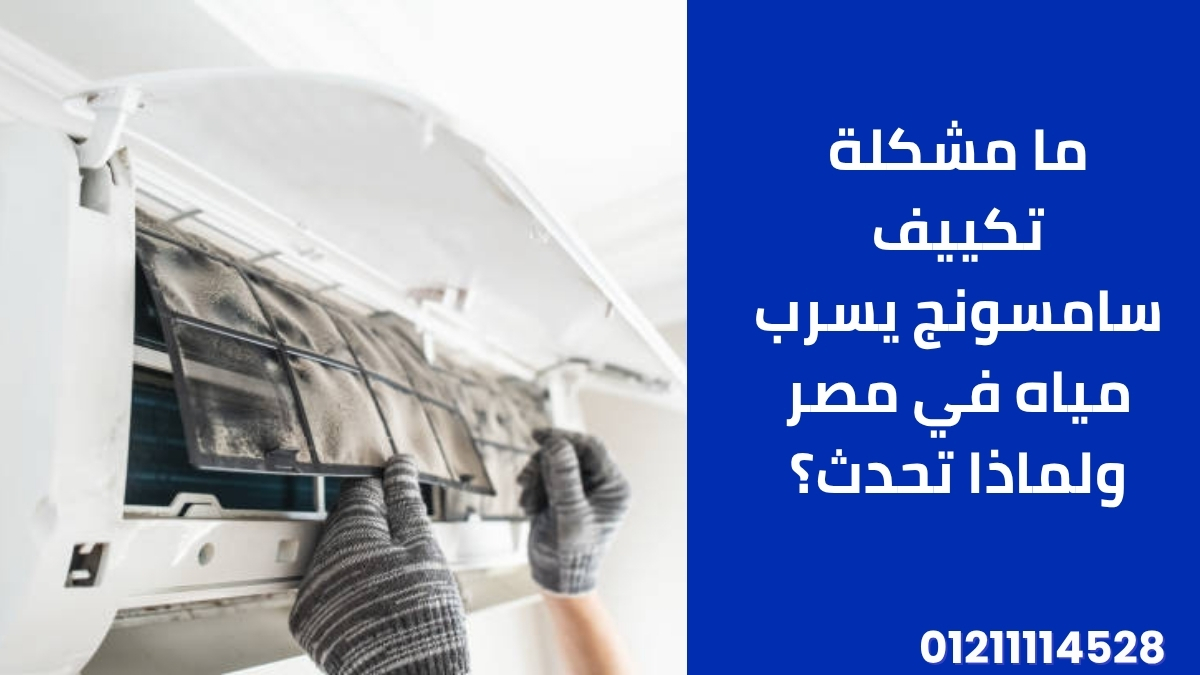 ما مشكلة تكييف سامسونج يسرب مياه في مصر ولماذا تحدث؟