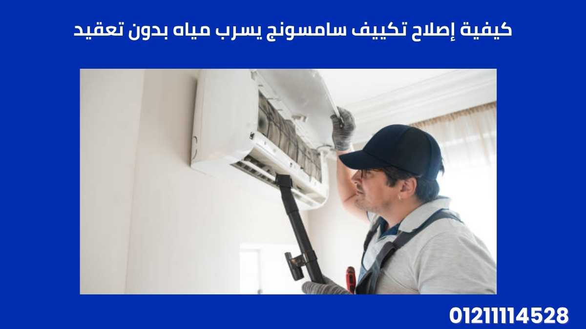 كيفية إصلاح تكييف سامسونج يسرب مياه بدون تعقيد