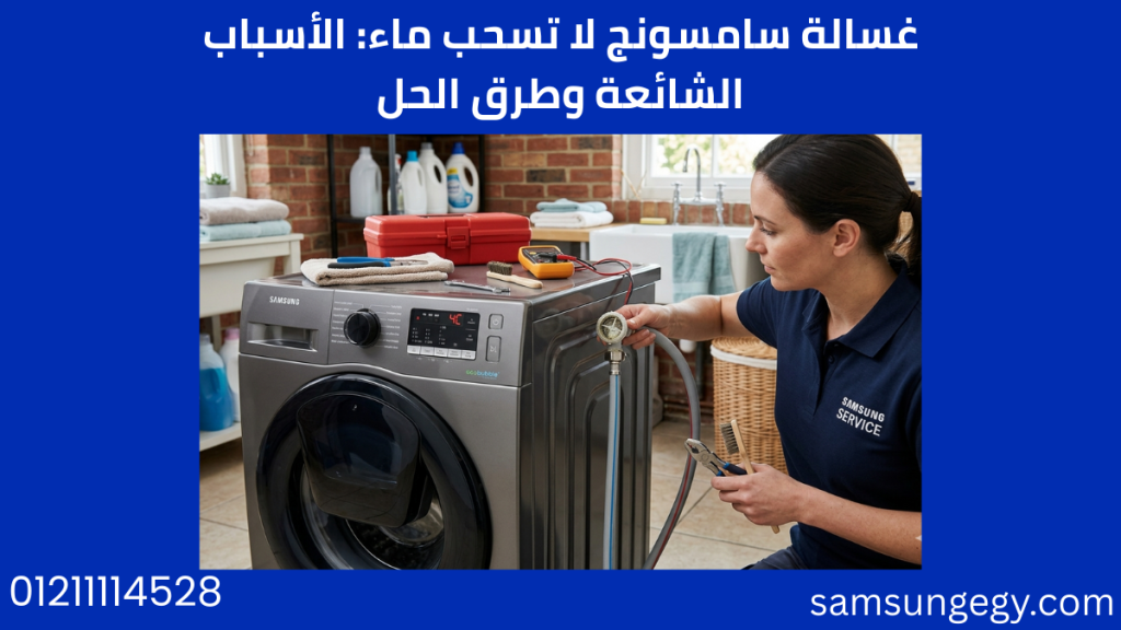 غسالة سامسونج لا تسحب ماء: الأسباب الشائعة وطرق الحل
