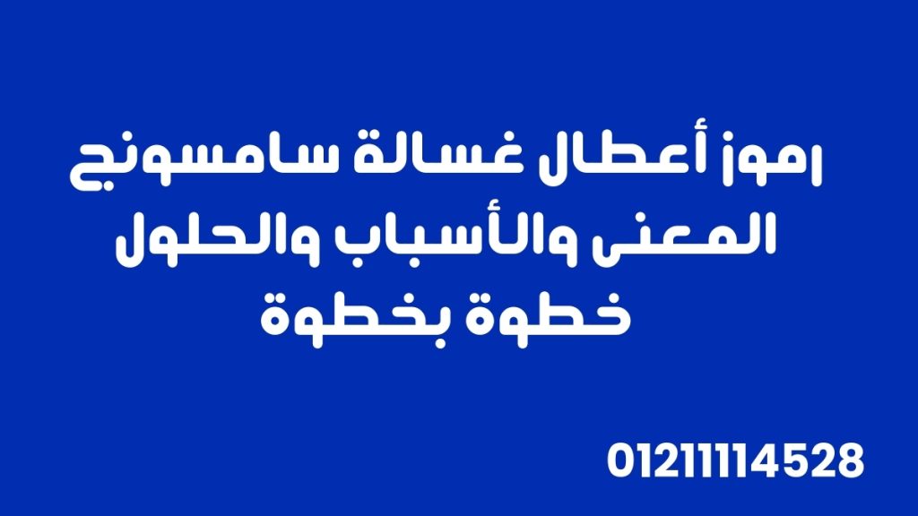 رموز أعطال غسالة سامسونج: المعنى والأسباب والحلول خطوة بخطوة