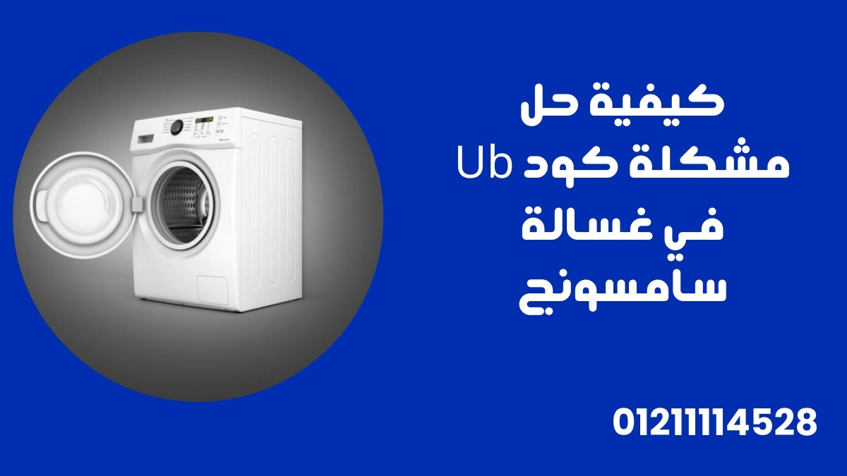 كيفية حل مشكلة كود Ub في غسالة سامسونج