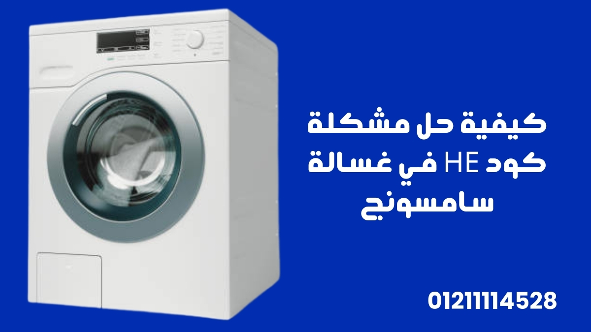 كيفية حل مشكلة كود HE في غسالة سامسونج