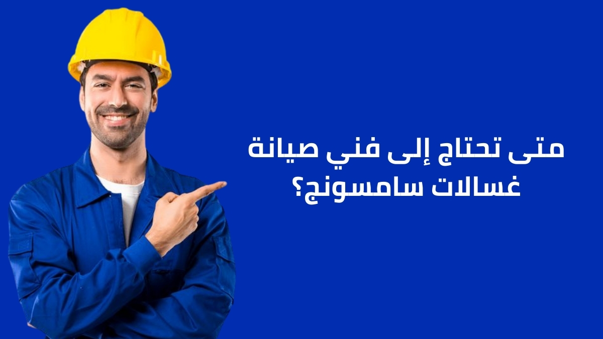 متى تحتاج إلى فني صيانة غسالات سامسونج؟
