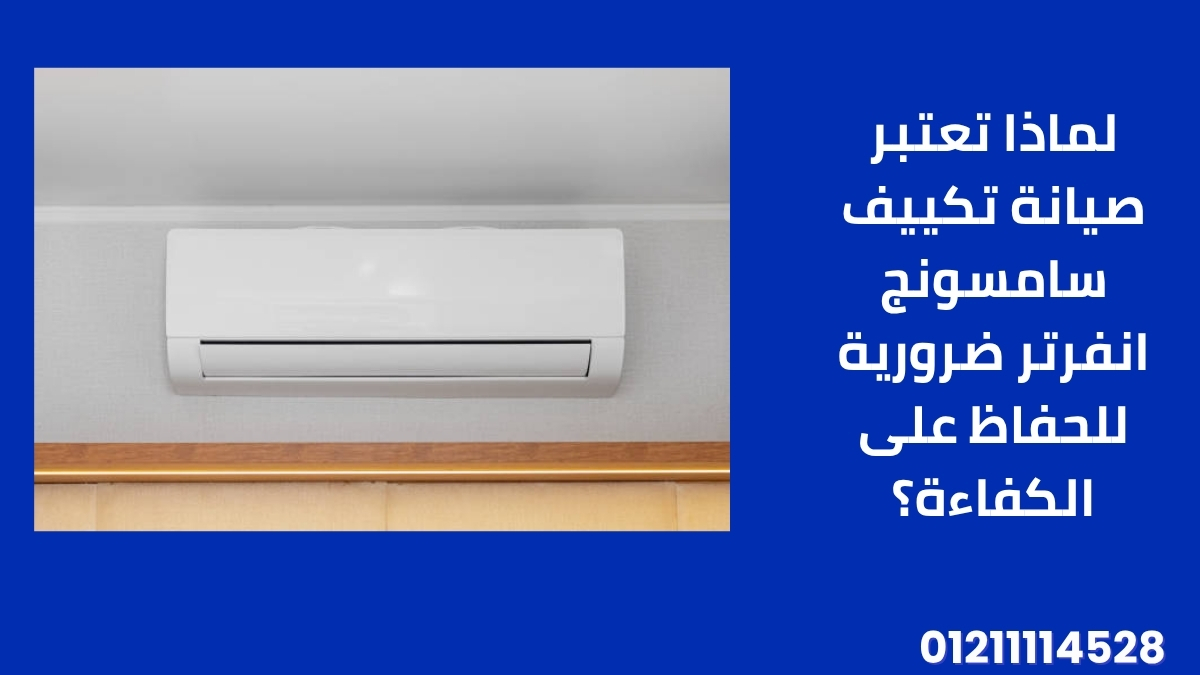 لماذا تعتبر صيانة تكييف سامسونج انفرتر ضرورية للحفاظ على الكفاءة؟