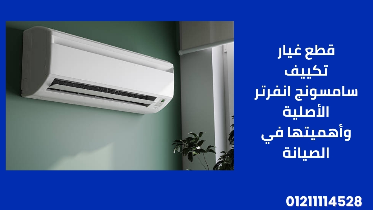 قطع غيار تكييف سامسونج انفرتر الأصلية وأهميتها في الصيانة