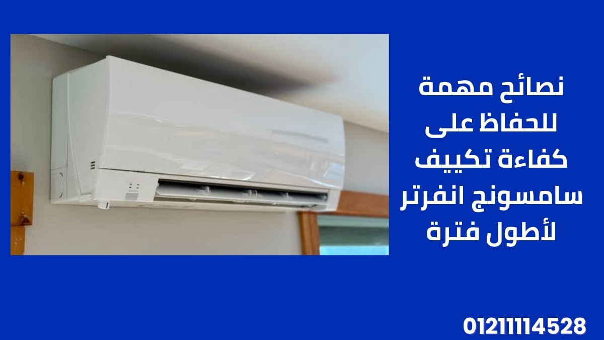 نصائح مهمة للحفاظ على كفاءة تكييف سامسونج انفرتر لأطول فترة